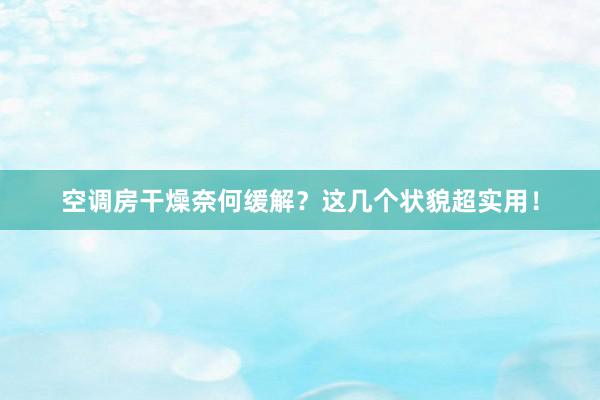 空调房干燥奈何缓解？这几个状貌超实用！