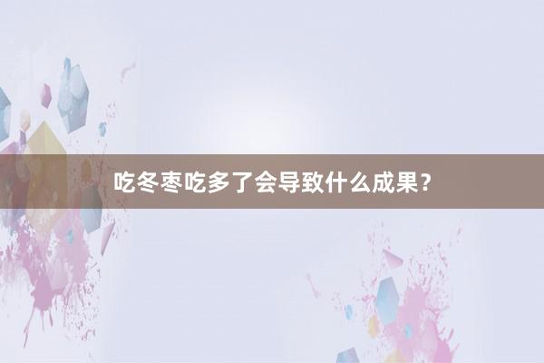 吃冬枣吃多了会导致什么成果？